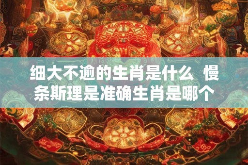 细大不逾的生肖是什么  慢条斯理是准确生肖是哪个