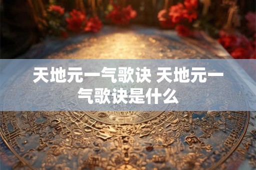 天地元一气歌诀 天地元一气歌诀是什么