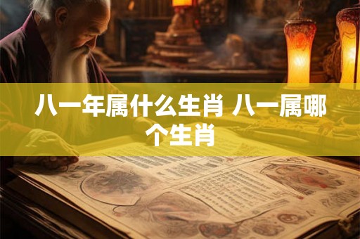 八一年属什么生肖 八一属哪个生肖