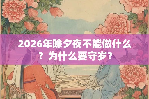 2026年除夕夜不能做什么？为什么要守岁？