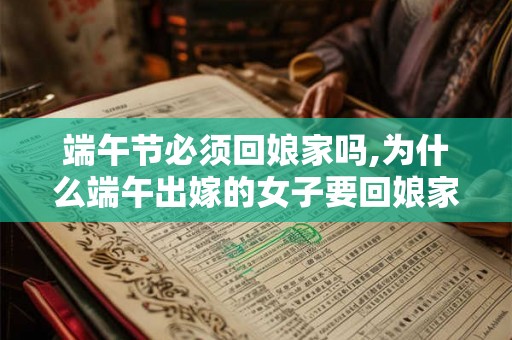 端午节必须回娘家吗,为什么端午出嫁的女子要回娘家？