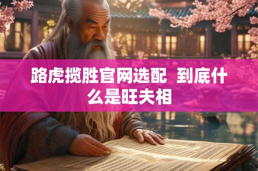 路虎揽胜官网选配  到底什么是旺夫相
