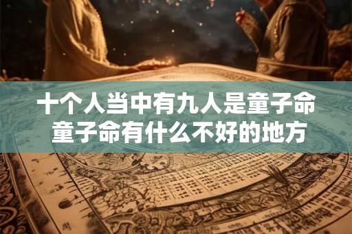 十个人当中有九人是童子命 童子命有什么不好的地方