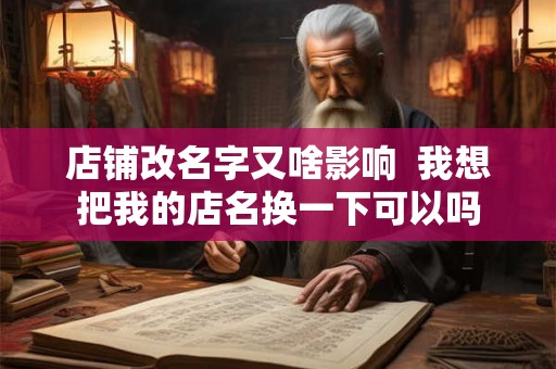 店铺改名字又啥影响  我想把我的店名换一下可以吗