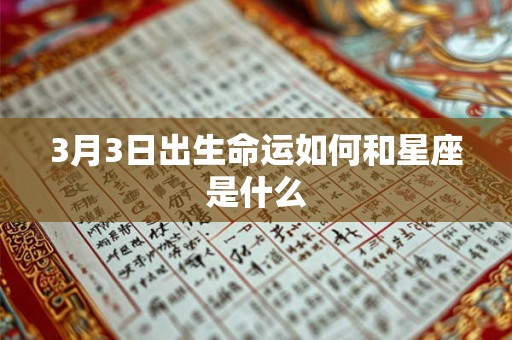 3月3日出生命运如何和星座是什么 3月3日出生命运如何和星座是什么
