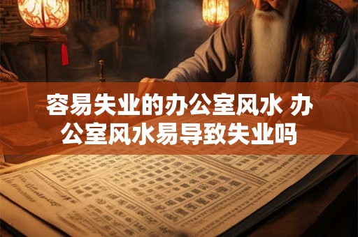 容易失业的办公室风水 办公室风水易导致失业吗