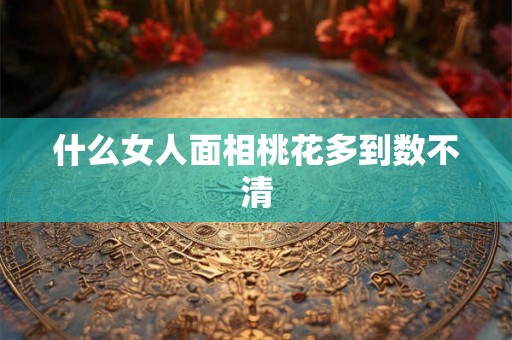 什么女人面相桃花多到数不清