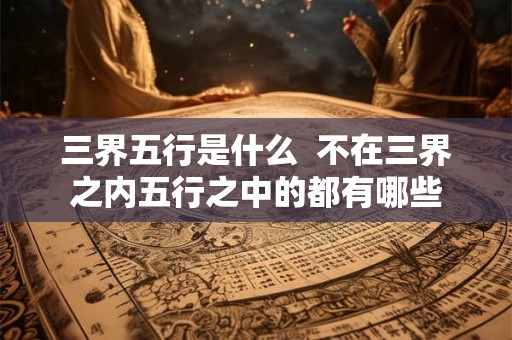 三界五行是什么  不在三界之内五行之中的都有哪些