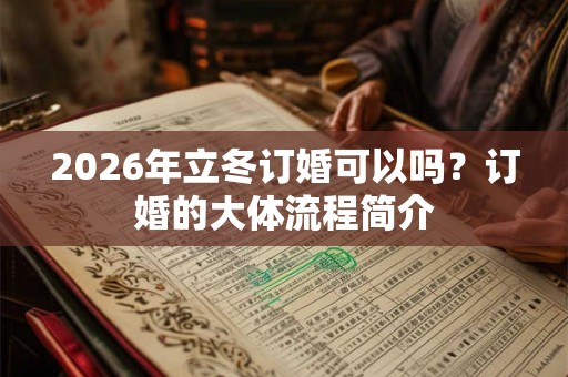 2026年立冬订婚可以吗?订婚的大体流程简介 2026年立冬订婚可以吗?订婚的大体流程简介