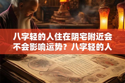 八字轻的人住在阴宅附近会不会影响运势？八字轻的人都有什么特征？