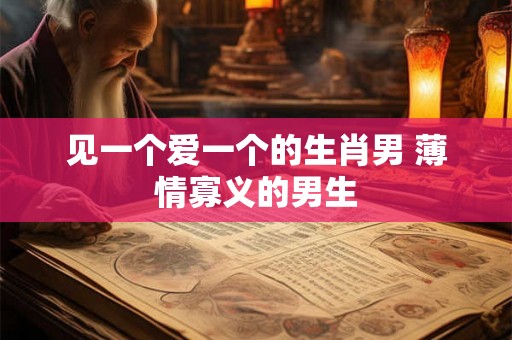 见一个爱一个的生肖男 薄情寡义的男生
