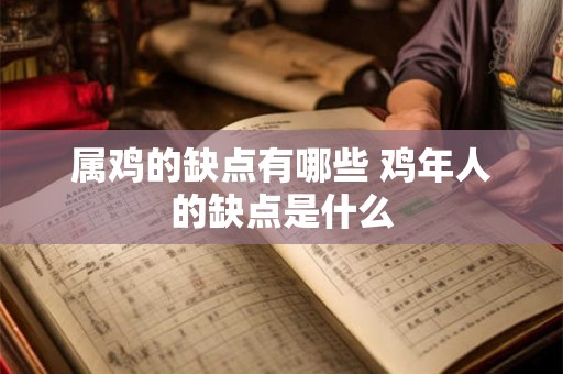 属鸡的缺点有哪些 鸡年人的缺点是什么