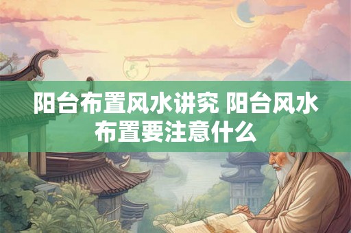 阳台布置风水讲究 阳台风水布置要注意什么