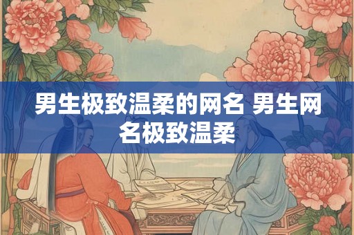 男生极致温柔的网名 男生网名极致温柔