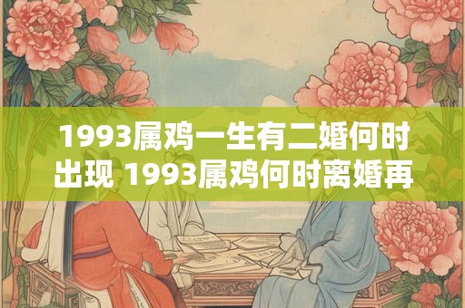 1993属鸡一生有二婚何时出现 1993属鸡何时离婚再婚