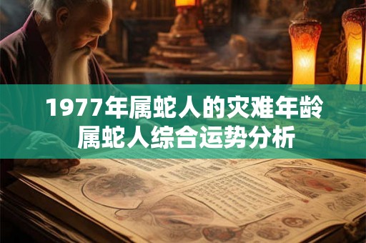 1977年属蛇人的灾难年龄 属蛇人综合运势分析