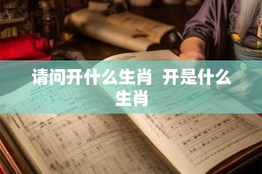 请问开什么生肖  开是什么生肖