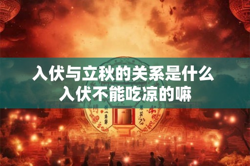 入伏与立秋的关系是什么 入伏不能吃凉的嘛