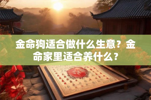 金命狗适合做什么生意？金命家里适合养什么？