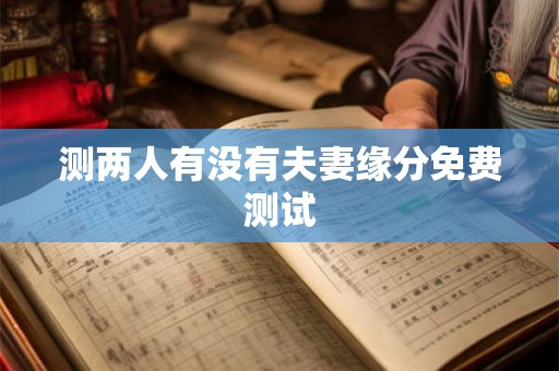 测两人有没有夫妻缘分免费测试 测两人有没有夫妻缘分免费测试