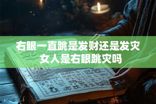 右眼一直跳是发财还是发灾 女人是右眼跳灾吗 右眼一直跳是发财还是发灾 女人是右眼跳灾吗