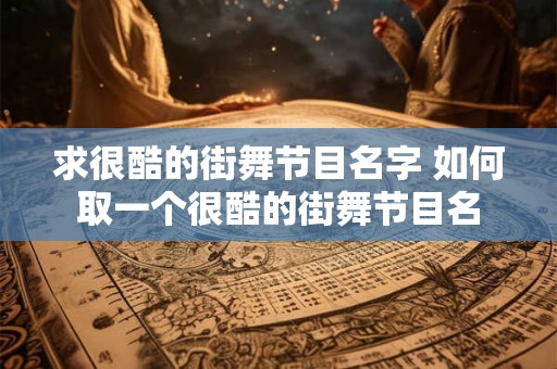 求很酷的街舞节目名字 如何取一个很酷的街舞节目名