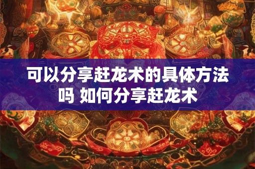 可以分享赶龙术的具体方法吗 如何分享赶龙术