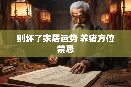 别坏了家居运势 养猪方位禁忌 别坏了家居运势 养猪方位禁忌