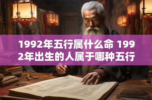 1992年五行属什么命 1992年出生的人属于哪种五行命格
