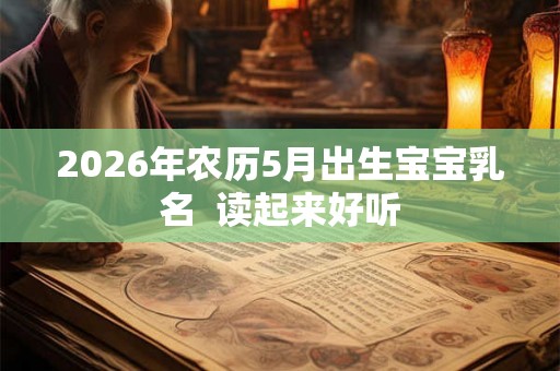 2026年农历5月出生宝宝乳名  读起来好听