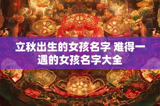 立秋出生的女孩名字 难得一遇的女孩名字大全