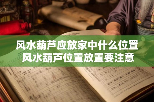 风水葫芦应放家中什么位置 风水葫芦位置放置要注意哪些