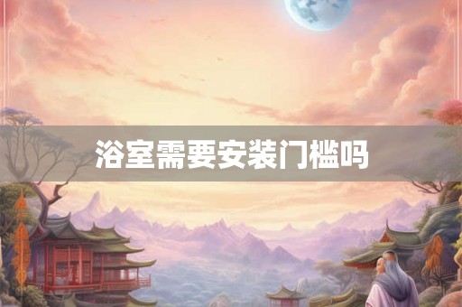 浴室需要安装门槛吗