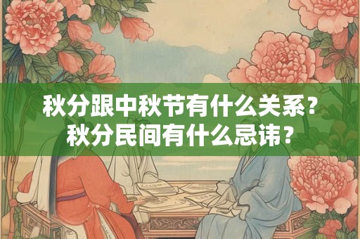 秋分跟中秋节有什么关系?秋分民间有什么忌讳? 秋分跟中秋节有什么关系?秋分民间有什么忌讳?
