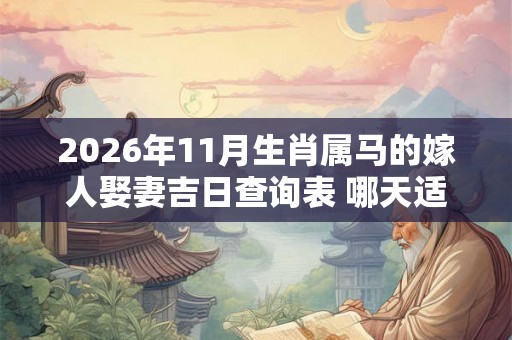 2026年11月生肖属马的嫁人娶妻吉日查询表 哪天适合领证