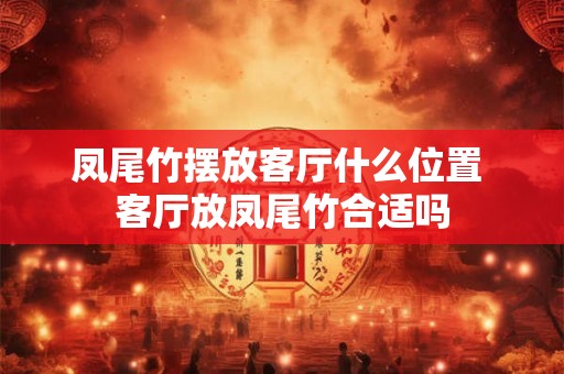 凤尾竹摆放客厅什么位置 客厅放凤尾竹合适吗