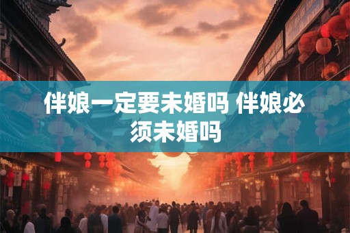 伴娘一定要未婚吗 伴娘必须未婚吗