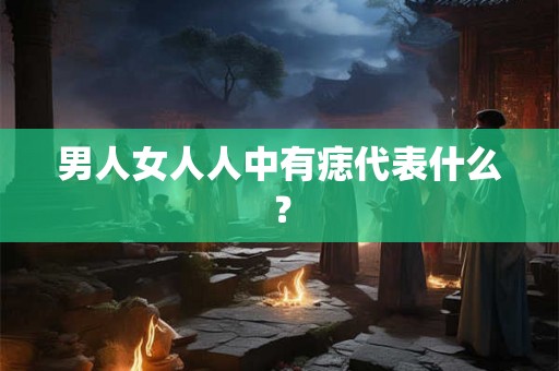 男人女人人中有痣代表什么？