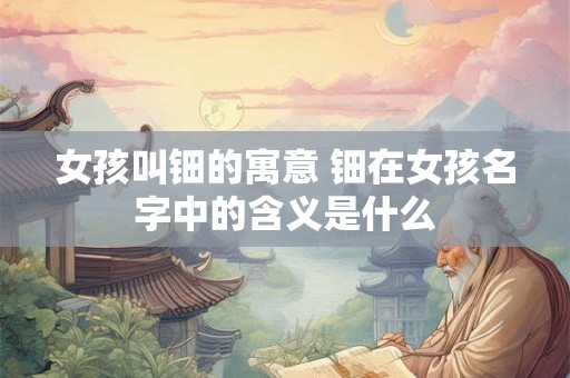 女孩叫钿的寓意 钿在女孩名字中的含义是什么