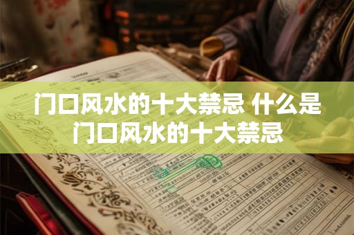 门口风水的十大禁忌 什么是门口风水的十大禁忌