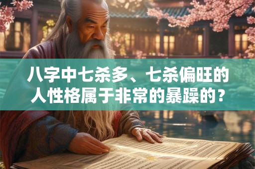 八字中七杀多、七杀偏旺的人性格属于非常的暴躁的？