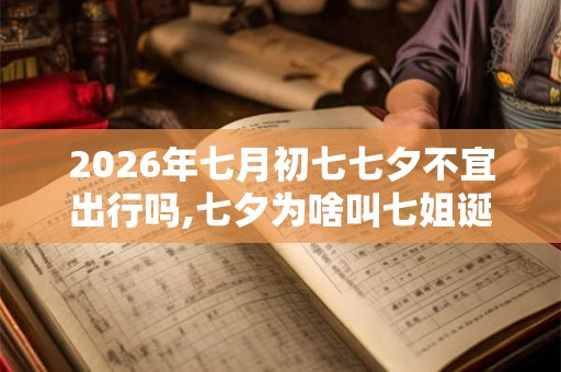 2026年七月初七七夕不宜出行吗,七夕为啥叫七姐诞