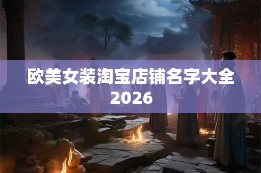 欧美女装淘宝店铺名字大全2026