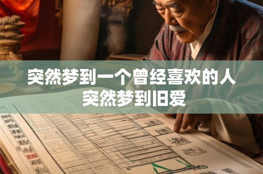 突然梦到一个曾经喜欢的人 突然梦到旧爱 突然梦到一个曾经喜欢的人 突然梦到旧爱
