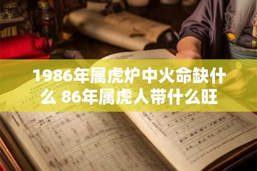 1986年属虎炉中火命缺什么 86年属虎人带什么旺