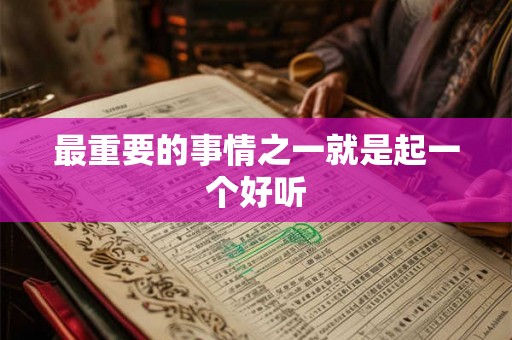 最重要的事情之一就是起一个好听 最重要的事情之一就是起一个好听