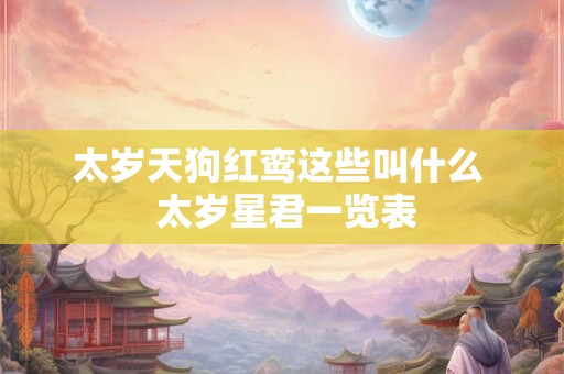 太岁天狗红鸾这些叫什么  太岁星君一览表