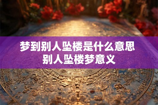 梦到别人坠楼是什么意思 别人坠楼梦意义