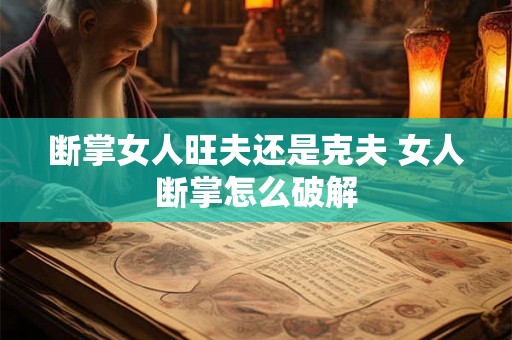 断掌女人旺夫还是克夫 女人断掌怎么破解