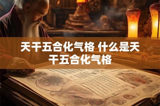 天干五合化气格 什么是天干五合化气格